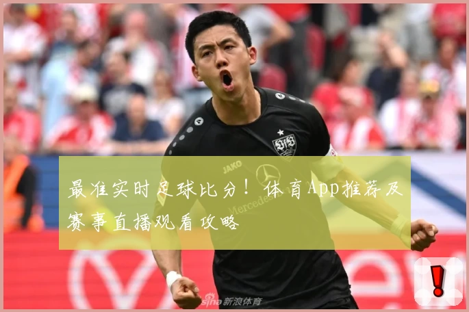 最准实时足球比分！体育App推荐及赛事直播观看攻略
