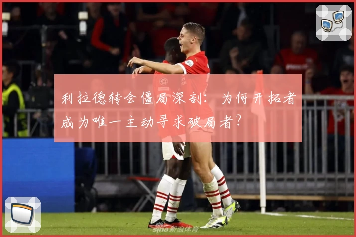 利拉德转会僵局深剖:为何开拓者成为唯一主动寻求破局者?